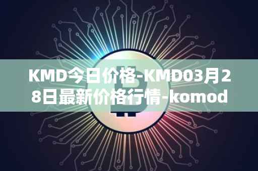 KMD今日价格-KMD03月28日最新价格行情-komodo最新走势消息