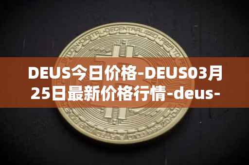DEUS今日价格-DEUS03月25日最新价格行情-deus-finance最新走势消息