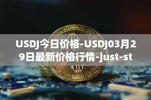 USDJ今日价格-USDJ03月29日最新价格行情-just-stablecoin最新走势消息