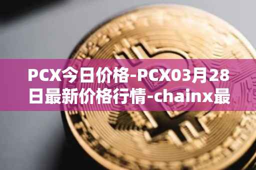 PCX今日价格-PCX03月28日最新价格行情-chainx最新走势消息