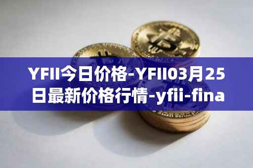 YFII今日价格-YFII03月25日最新价格行情-yfii-finance最新走势消息