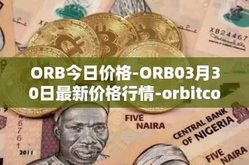 ORB今日价格-ORB03月30日最新价格行情-orbitcoin最新走势消息