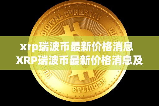 xrp瑞波币最新价格消息 XRP瑞波币最新价格消息及XRP瑞波币最新消息2021