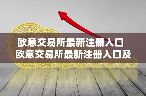 欧意交易所最新注册入口 欧意交易所最新注册入口及欧意交易所最新注册入口在哪