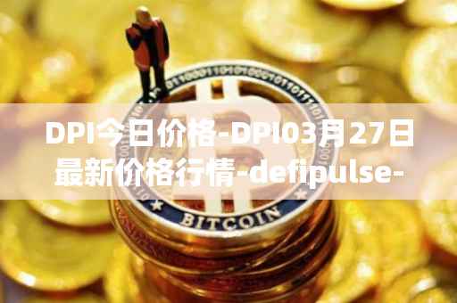 DPI今日价格-DPI03月27日最新价格行情-defipulse-index最新走势消息