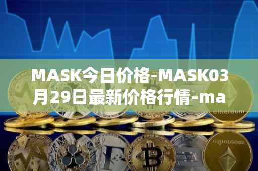 MASK今日价格-MASK03月29日最新价格行情-mask-network最新走势消息