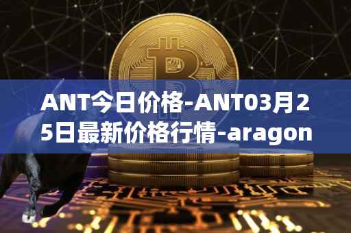 ANT今日价格-ANT03月25日最新价格行情-aragon最新走势消息