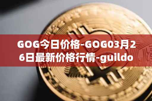 GOG今日价格-GOG03月26日最新价格行情-guildofguardians最新走势消息