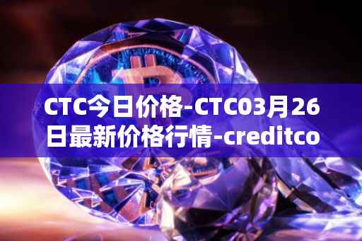 CTC今日价格-CTC03月26日最新价格行情-creditcoin最新走势消息