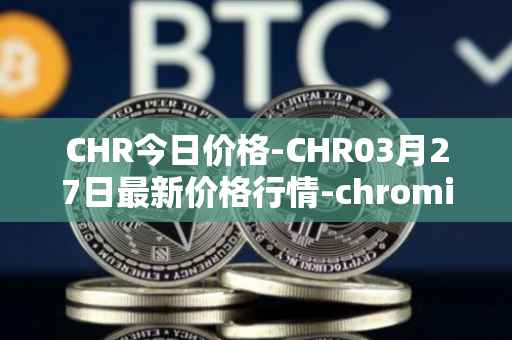 CHR今日价格-CHR03月27日最新价格行情-chromia最新走势消息