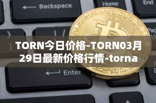 TORN今日价格-TORN03月29日最新价格行情-tornado-cash最新走势消息