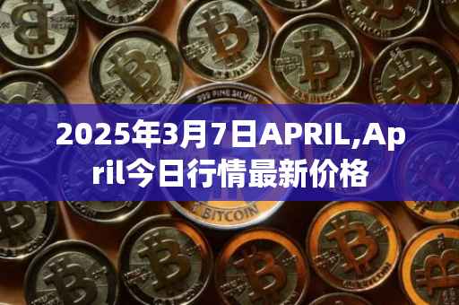 2025年3月7日APRIL,April今日行情最新价格
