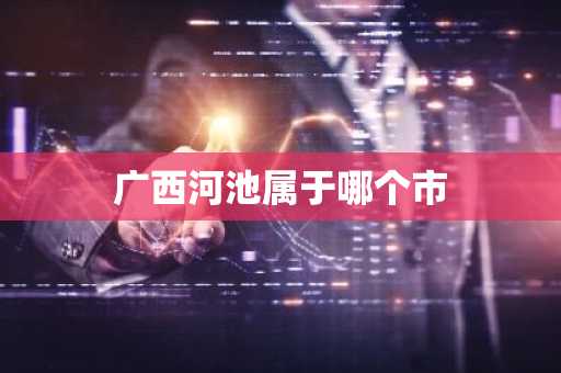 广西河池属于哪个市