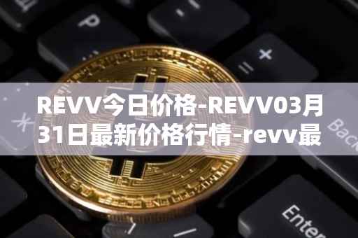 REVV今日价格-REVV03月31日最新价格行情-revv最新走势消息