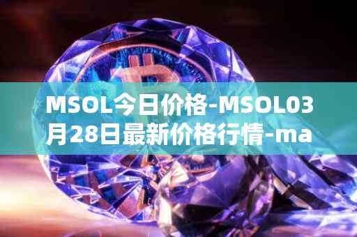 MSOL今日价格-MSOL03月28日最新价格行情-marinade-staked-sol最新走势消息