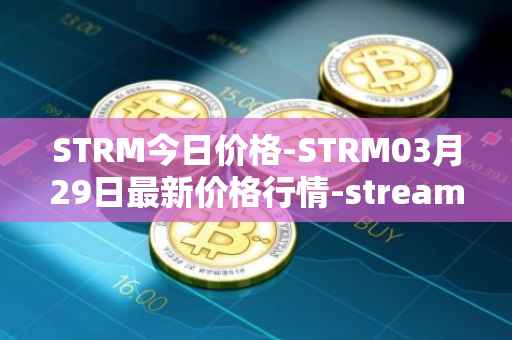 STRM今日价格-STRM03月29日最新价格行情-streamcoin最新走势消息