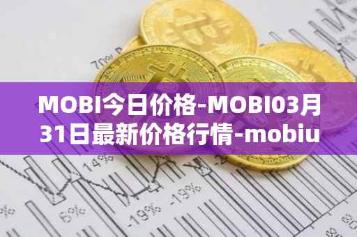 MOBI今日价格-MOBI03月31日最新价格行情-mobius最新走势消息