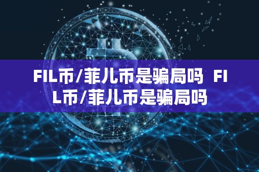 FIL币/菲儿币是骗局吗 FIL币/菲儿币是骗局吗