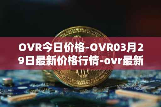 OVR今日价格-OVR03月29日最新价格行情-ovr最新走势消息