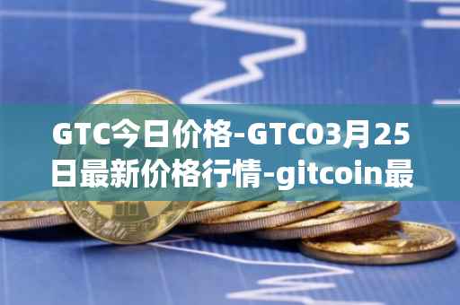 GTC今日价格-GTC03月25日最新价格行情-gitcoin最新走势消息