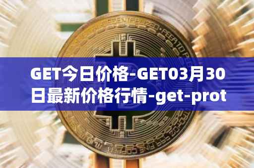 GET今日价格-GET03月30日最新价格行情-get-protocol最新走势消息