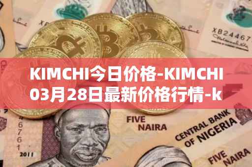 KIMCHI今日价格-KIMCHI03月28日最新价格行情-kimchi-finance最新走势消息