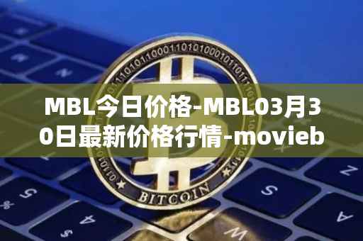 MBL今日价格-MBL03月30日最新价格行情-moviebloc最新走势消息