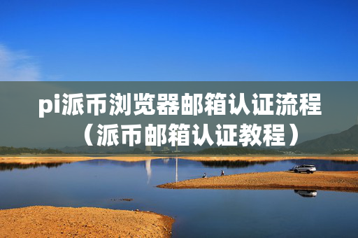 pi派币浏览器邮箱认证流程（派币邮箱认证教程）
