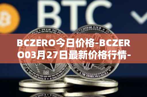 BCZERO今日价格-BCZERO03月27日最新价格行情-bczero最新走势消息