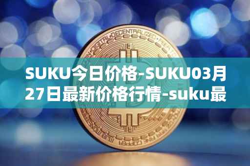 SUKU今日价格-SUKU03月27日最新价格行情-suku最新走势消息
