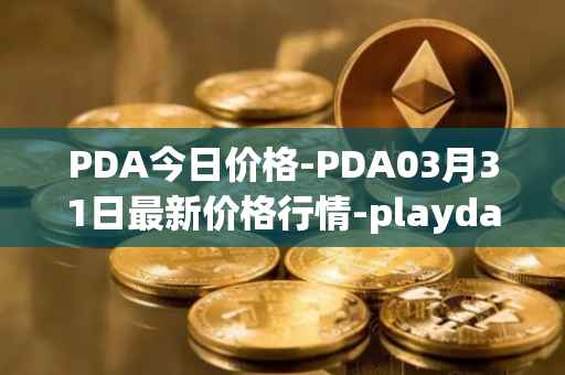 PDA今日价格-PDA03月31日最新价格行情-playdapp最新走势消息