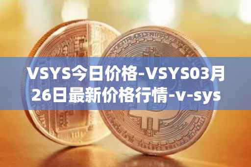 VSYS今日价格-VSYS03月26日最新价格行情-v-systems最新走势消息