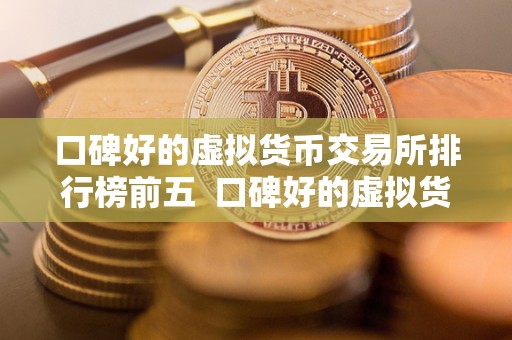 口碑好的虚拟货币交易所排行榜前五 口碑好的虚拟货币交易所排行榜前五：让您安心交易的最佳选择