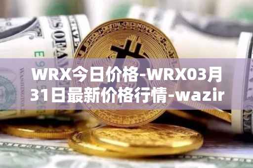 WRX今日价格-WRX03月31日最新价格行情-wazirx最新走势消息