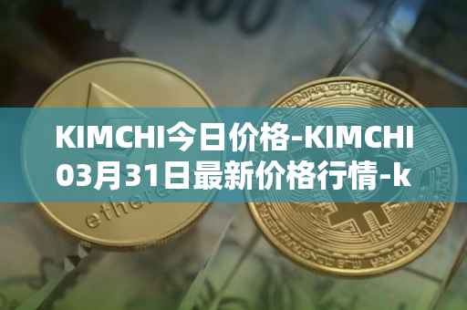 KIMCHI今日价格-KIMCHI03月31日最新价格行情-kimchi-finance最新走势消息
