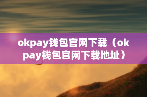 okpay钱包官网下载（okpay钱包官网下载地址）
