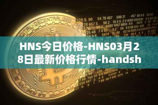 HNS今日价格-HNS03月28日最新价格行情-handshake最新走势消息