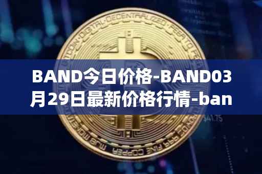 BAND今日价格-BAND03月29日最新价格行情-band-protocol最新走势消息