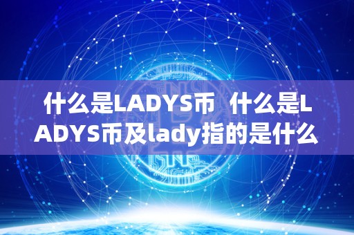 什么是LADYS币 什么是LADYS币及lady指的是什么意思
