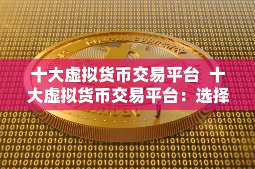 十大虚拟货币交易平台 十大虚拟货币交易平台：选择最适合你的数字资产交易平台
