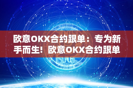 欧意OKX合约跟单：专为新手而生! 欧意OKX合约跟单：专为新手而生!及欧意OK官网
