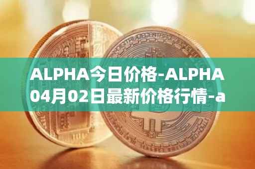 ALPHA今日价格-ALPHA04月02日最新价格行情-alpha-finance最新走势消息