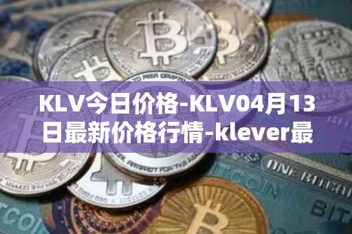 KLV今日价格-KLV04月13日最新价格行情-klever最新走势消息
