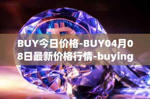 BUY今日价格-BUY04月08日最新价格行情-buying-com最新走势消息