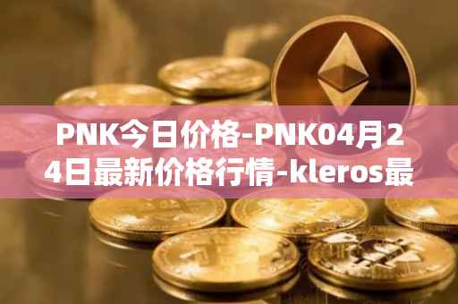 PNK今日价格-PNK04月24日最新价格行情-kleros最新走势消息