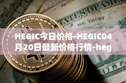 HEGIC今日价格-HEGIC04月20日最新价格行情-hegic最新走势消息