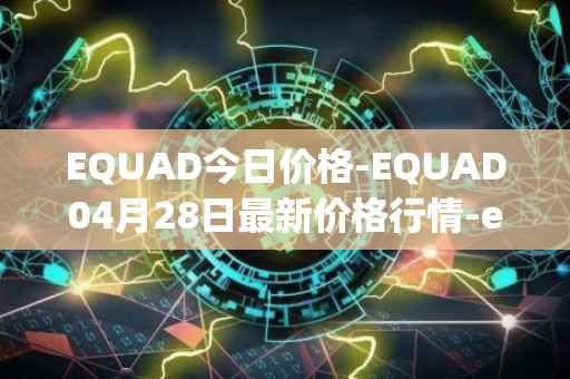 EQUAD今日价格-EQUAD04月28日最新价格行情-equad最新走势消息