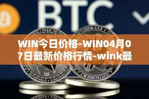 WIN今日价格-WIN04月07日最新价格行情-wink最新走势消息