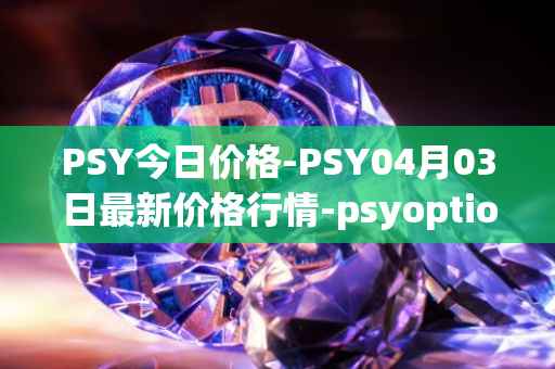 PSY今日价格-PSY04月03日最新价格行情-psyoptions最新走势消息