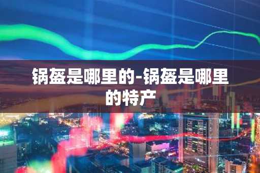 锅盔是哪里的-锅盔是哪里的特产